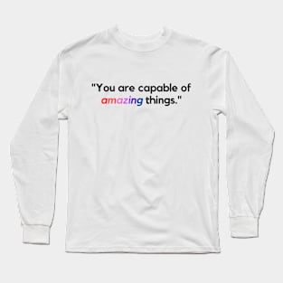 "You are capable of amazing things." - Inspirational Quote Long Sleeve T-Shirt